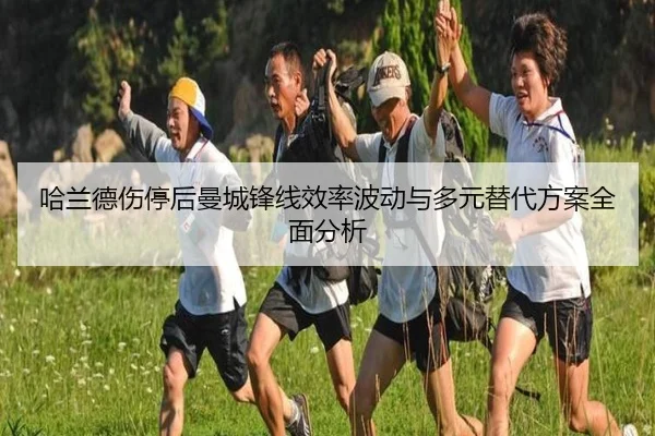 哈兰德伤停后曼城锋线效率波动与多元替代方案全面分析