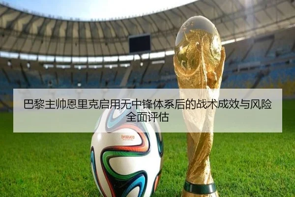 巴黎主帅恩里克启用无中锋体系后的战术成效与风险全面评估