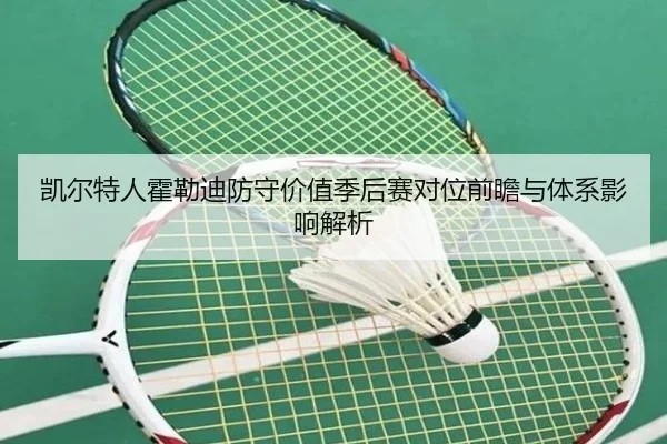 凯尔特人霍勒迪防守价值季后赛对位前瞻与体系影响解析