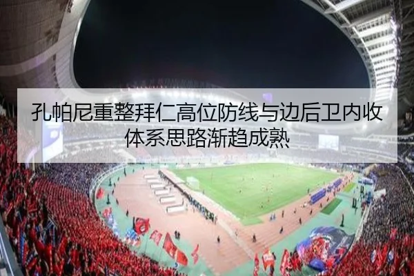 孔帕尼重整拜仁高位防线与边后卫内收体系思路渐趋成熟