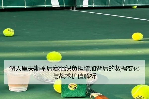 湖人里夫斯季后赛组织负担增加背后的数据变化与战术价值解析