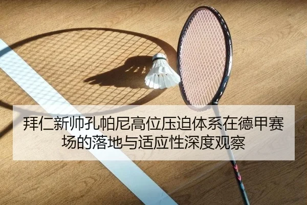 拜仁新帅孔帕尼高位压迫体系在德甲赛场的落地与适应性深度观察