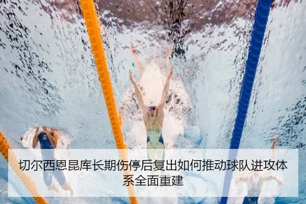 切尔西恩昆库长期伤停后复出如何推动球队进攻体系全面重建